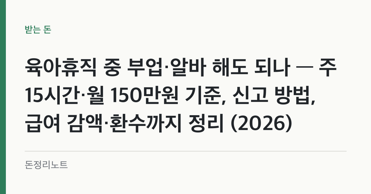 육아휴직 중 부업·알바 해도 되나 — 주 15시간·월 150만원 기준, 신고 방법, 급여 감액·환수까지 정리 (2026)