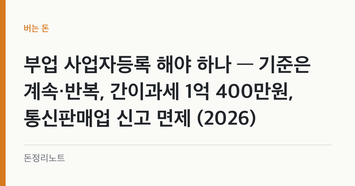 부업 사업자등록 해야 하나 — 기준은 계속·반복, 간이과세 1억 400만원, 통신판매업 신고 면제 (2026)