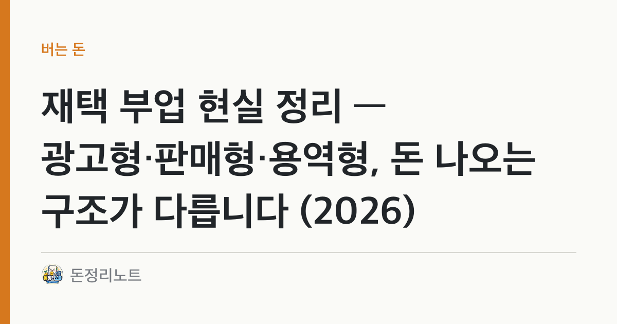 재택 부업 현실 정리 — 광고형·판매형·용역형, 돈 나오는 구조가 다릅니다 (2026)