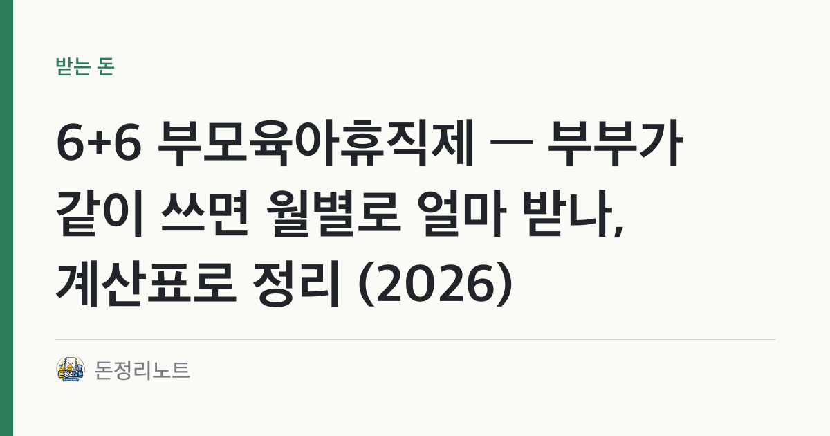 6+6 부모육아휴직제 — 부부가 같이 쓰면 월별로 얼마 받나, 계산표로 정리 (2026)