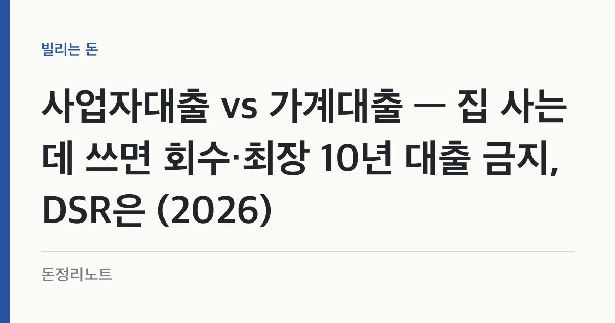 사업자대출 vs 가계대출 — 집 사는 데 쓰면 회수·최장 10년 대출 금지, DSR은 (2026)